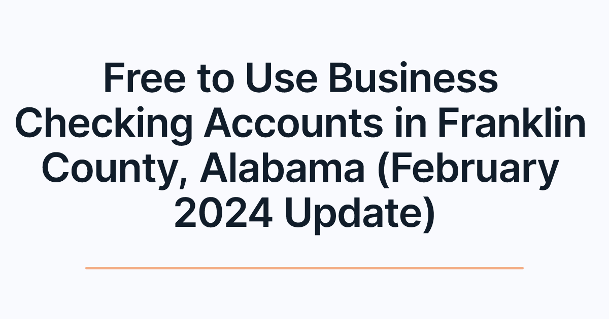 Free to Use Business Checking Accounts in Franklin County, Alabama (February 2024 Update)